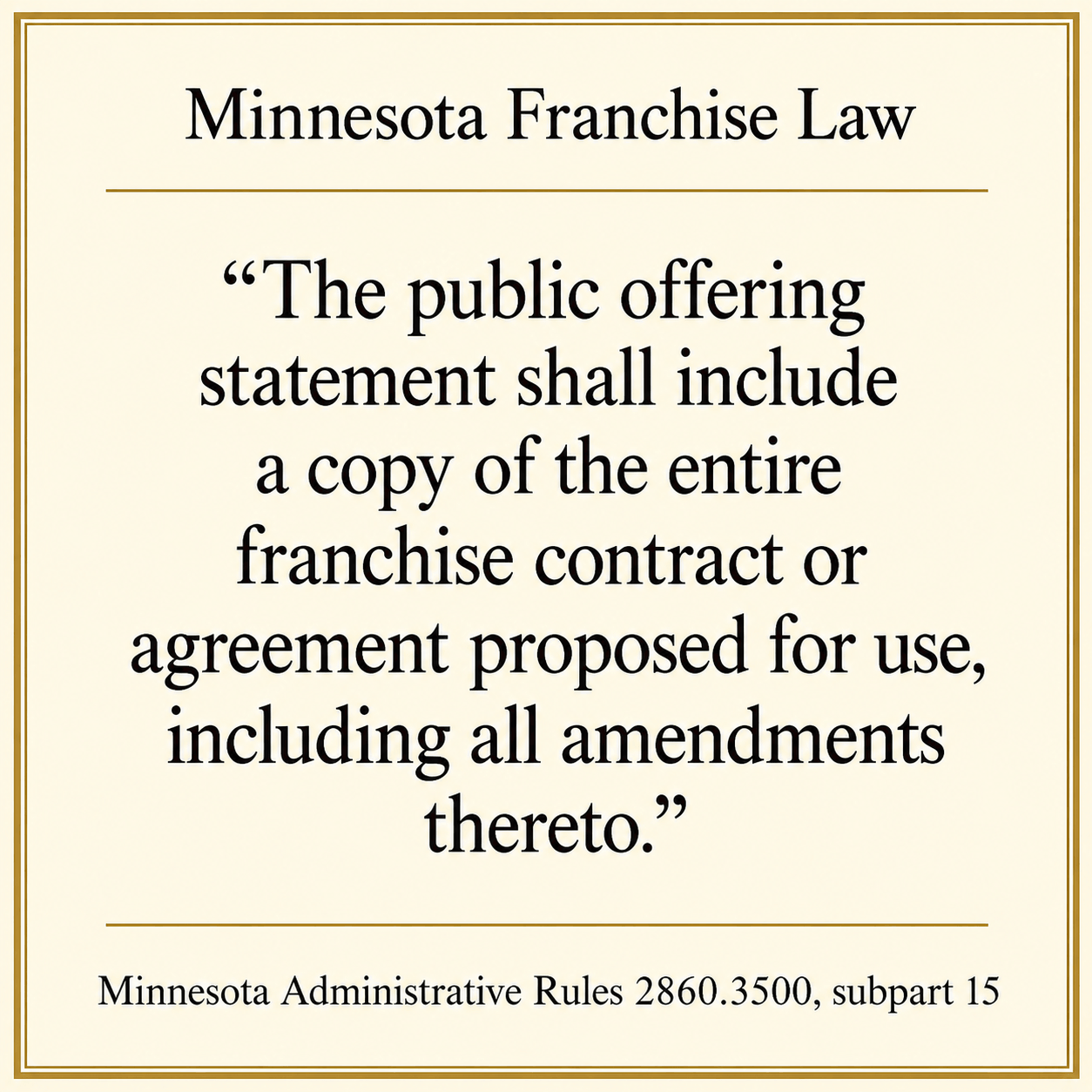 Minnesota Franchise Law - 'The public offering statement shall include a copy of the entire franchise contract or agreement proposed for use, including all amendments thereto' - Minnesota Administrative Rules 2860.3500, subpart 15